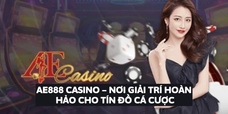 AE888 Casino – Nơi Giải Trí Hoàn Hảo Cho Tín Đồ Cá Cược